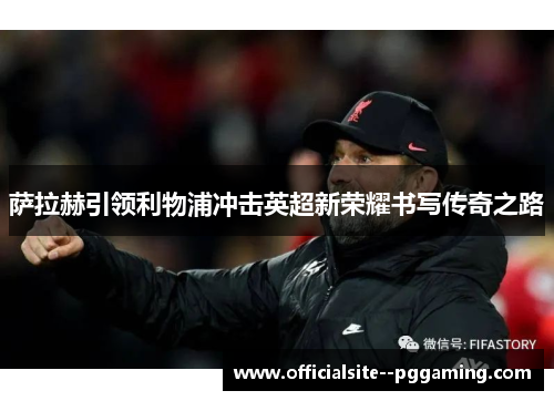 萨拉赫引领利物浦冲击英超新荣耀书写传奇之路