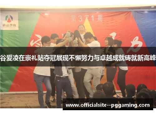 谷爱凌在崇礼站夺冠展现不懈努力与卓越成就铸就新高峰