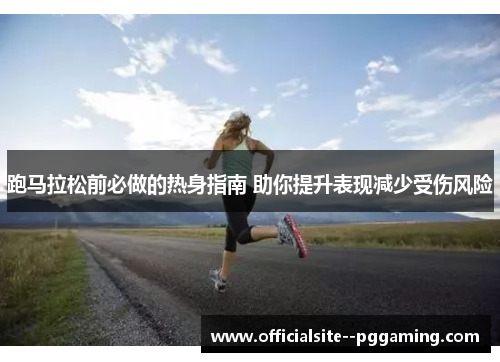 跑马拉松前必做的热身指南 助你提升表现减少受伤风险