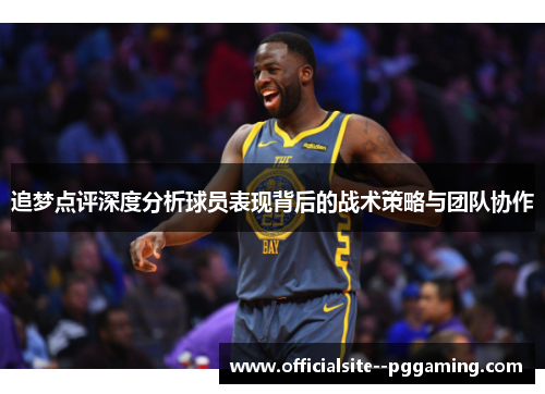 追梦点评深度分析球员表现背后的战术策略与团队协作
