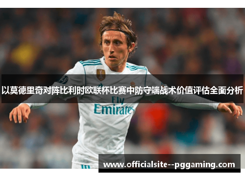 以莫德里奇对阵比利时欧联杯比赛中防守端战术价值评估全面分析