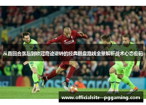 从首回合落后到欧冠奇迹逆转的经典翻盘路线全景解析战术心态密码