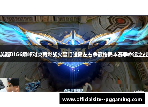 英超BIG6巅峰对决再燃战火豪门碰撞左右争冠格局本赛季命运之战