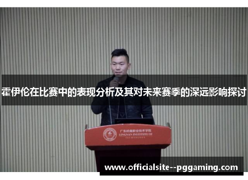 霍伊伦在比赛中的表现分析及其对未来赛季的深远影响探讨