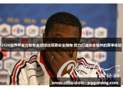 2026世界杯官方发布全球球迷观赛安全指南 助力打造安全愉快的赛事体验
